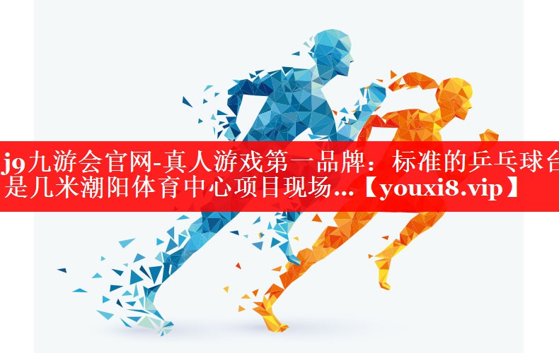 j9九游会官网-真人游戏第一品牌：标准的乒乓球台是几米潮阳体育中心项目现场…