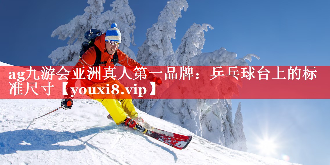 ag九游会亚洲真人第一品牌：乒乓球台上的标准尺寸