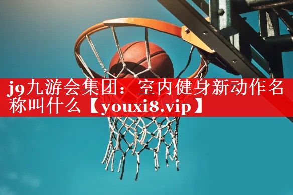 j9九游会集团：室内健身新动作名称叫什么