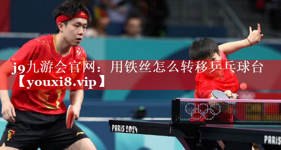 j9九游会官网：用铁丝怎么转移乒乓球台