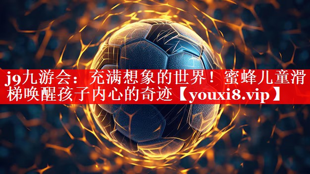 j9九游会：充满想象的世界！蜜蜂儿童滑梯唤醒孩子内心的奇迹