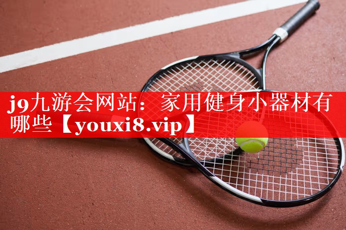 j9九游会网站：家用健身小器材有哪些