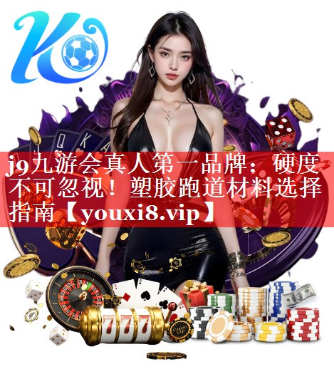 j9九游会真人第一品牌：硬度不可忽视！塑胶跑道材料选择指南