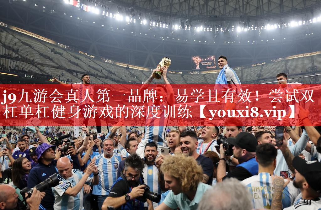 j9九游会真人第一品牌：易学且有效！尝试双杠单杠健身游戏的深度训练