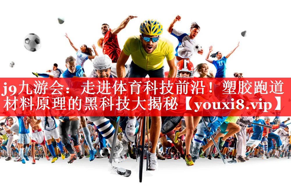 j9九游会：走进体育科技前沿！塑胶跑道材料原理的黑科技大揭秘
