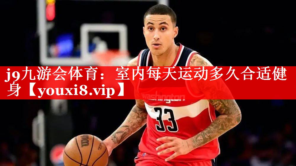 j9九游会体育：室内每天运动多久合适健身