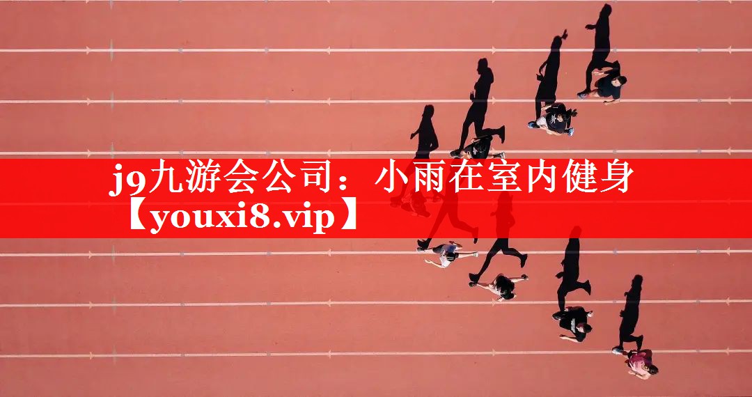 j9九游会公司：小雨在室内健身