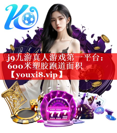 j9九游真人游戏第一平台：600米塑胶跑道面积