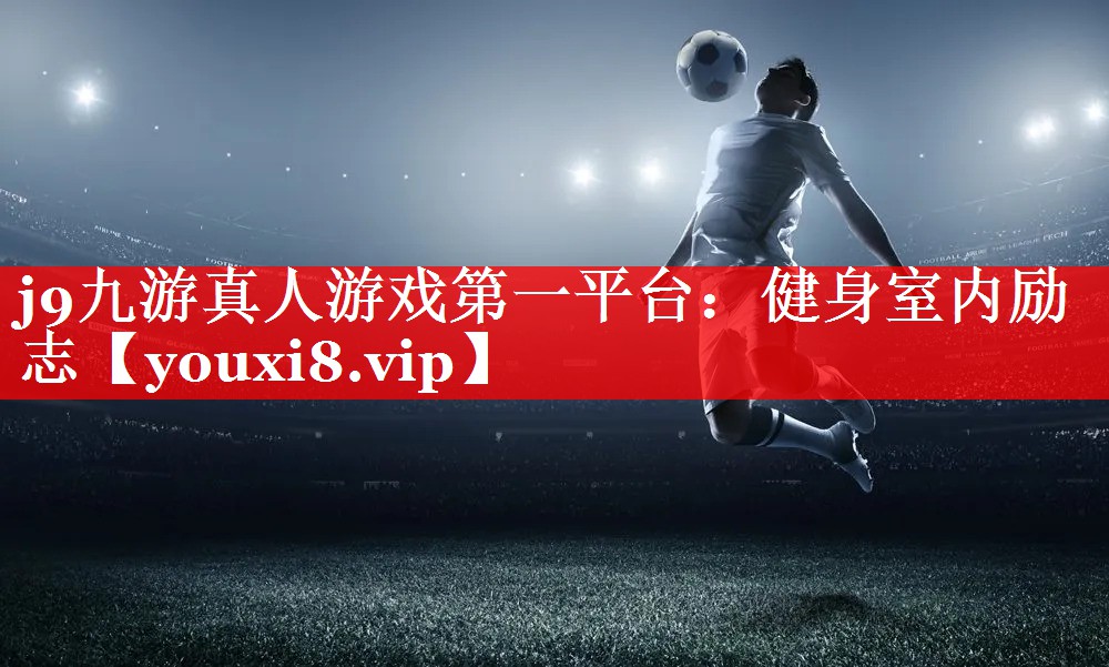 j9九游真人游戏第一平台：健身室内励志