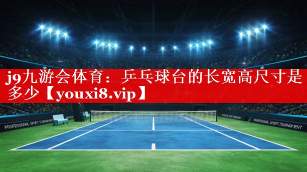 j9九游会体育：乒乓球台的长宽高尺寸是多少