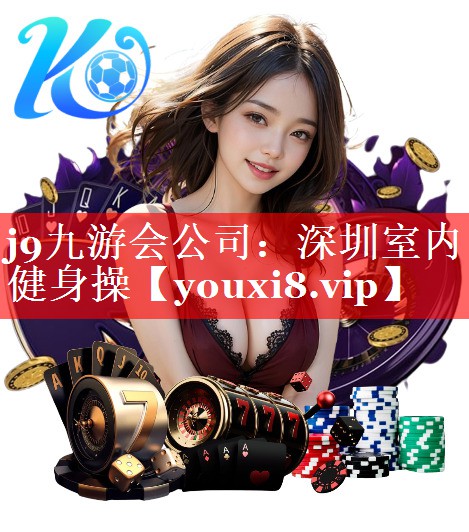 j9九游会公司：深圳室内健身操