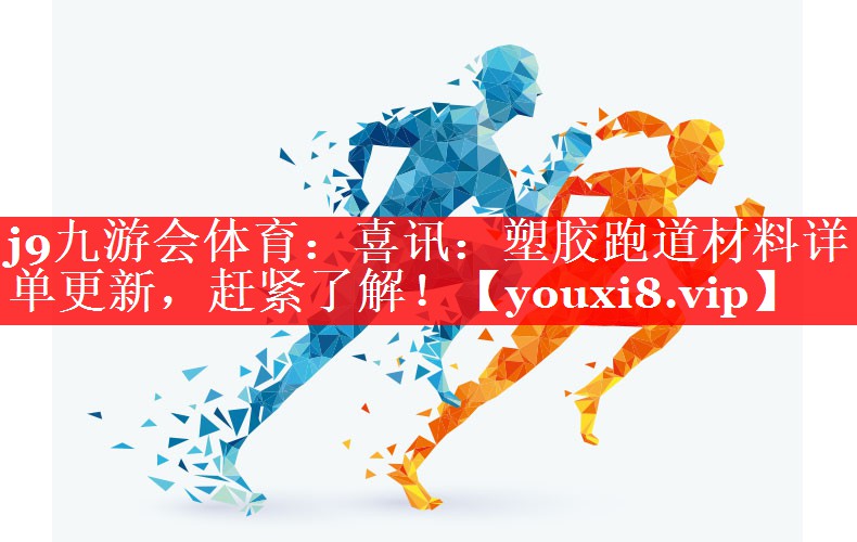 j9九游会体育：喜讯：塑胶跑道材料详单更新，赶紧了解！
