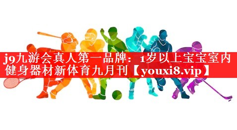 j9九游会真人第一品牌：1岁以上宝宝室内健身器材新体育九月刊