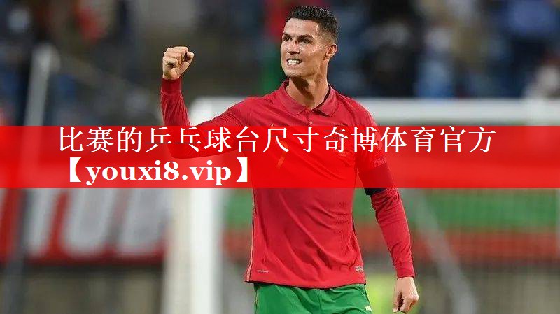 比赛的乒乓球台尺寸奇博体育官方