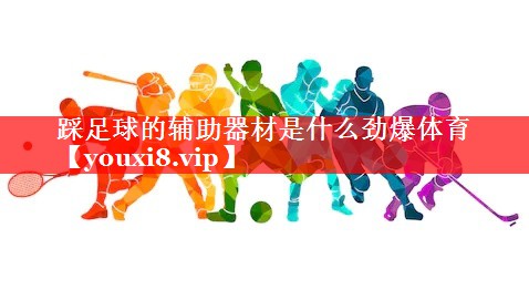 踩足球的辅助器材是什么劲爆体育