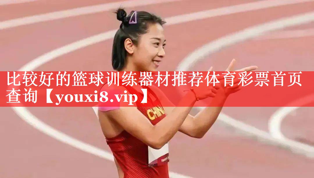 比较好的篮球训练器材推荐体育彩票首页查询