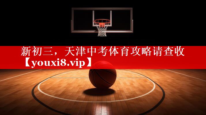 新初三，天津中考体育攻略请查收