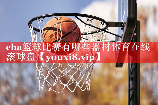 cba篮球比赛有哪些器材体育在线滚球盘