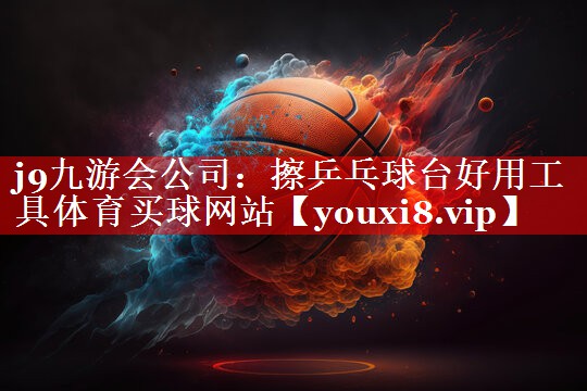 j9九游会公司：擦乒乓球台好用工具体育买球网站