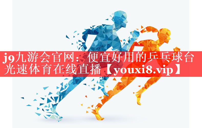 j9九游会官网：便宜好用的乒乓球台光速体育在线直播