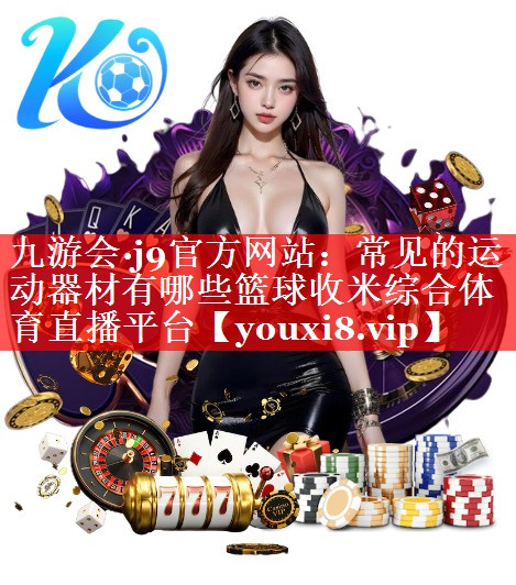 九游会·j9官方网站：常见的运动器材有哪些篮球收米综合体育直播平台