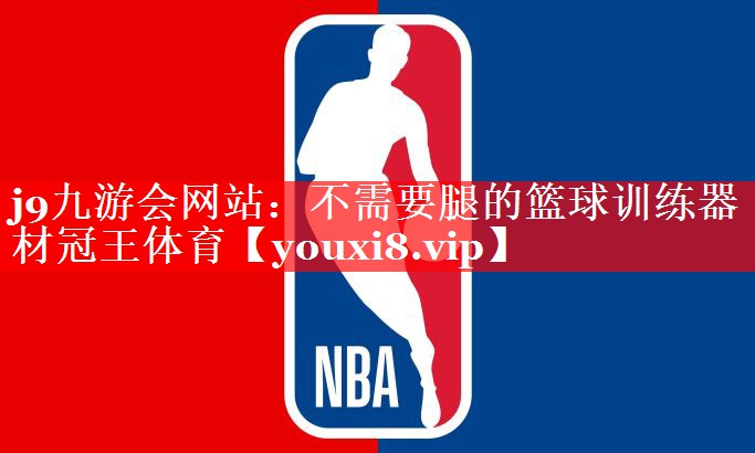 j9九游会网站：不需要腿的篮球训练器材冠王体育