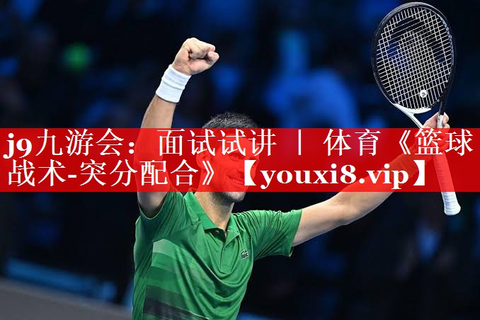 j9九游会：面试试讲 ｜ 体育《篮球战术-突分配合》