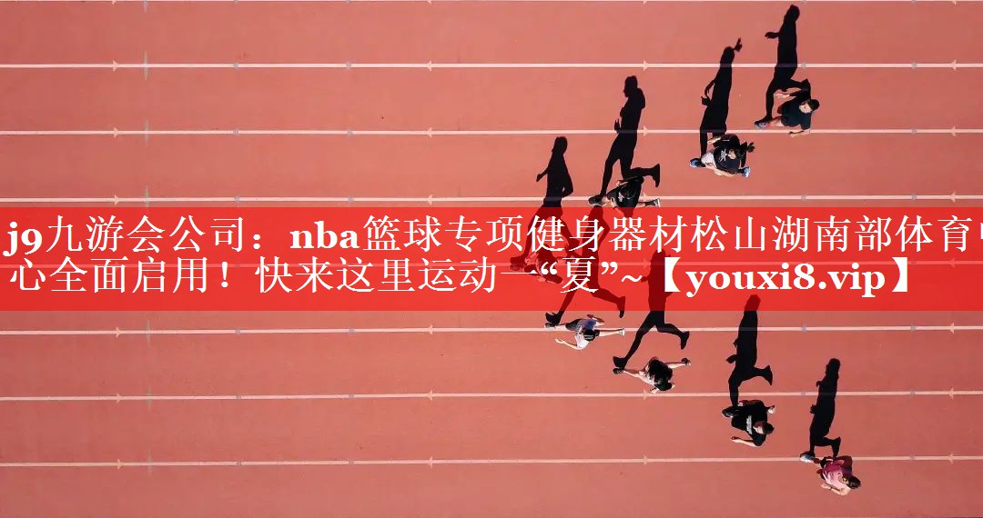 j9九游会公司：nba篮球专项健身器材松山湖南部体育中心全面启用！快来这里运动一“夏”~