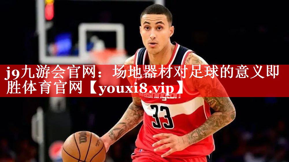 j9九游会官网：场地器材对足球的意义即胜体育官网