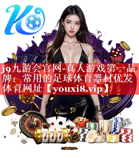 j9九游会官网-真人游戏第一品牌：常用的足球体育器材优发体育网址