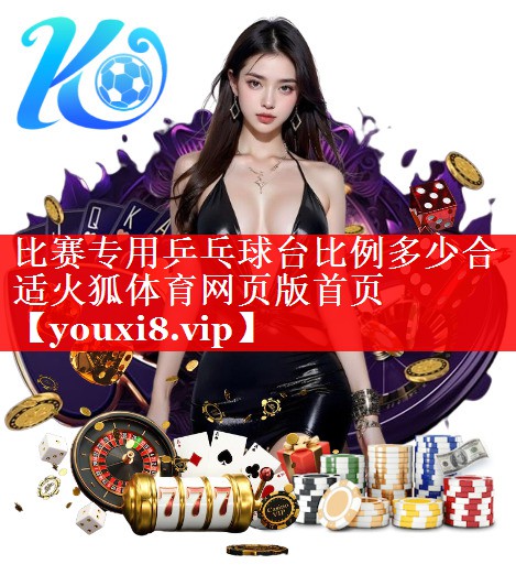比赛专用乒乓球台比例多少合适火狐体育网页版首页