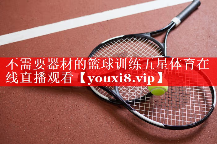 不需要器材的篮球训练五星体育在线直播观看