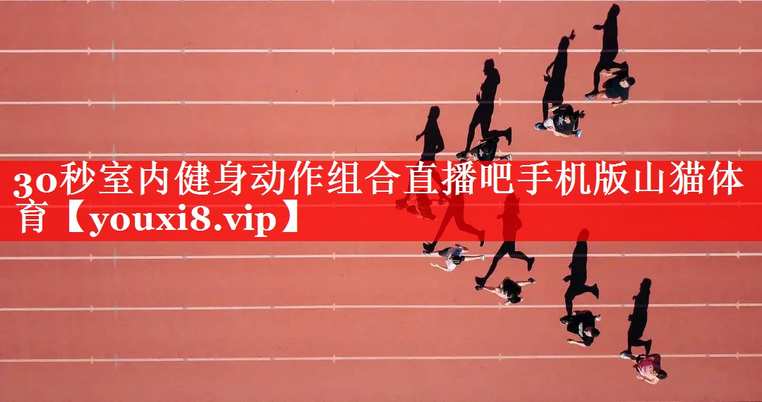 30秒室内健身动作组合直播吧手机版山猫体育