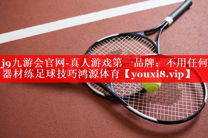 j9九游会官网-真人游戏第一品牌：不用任何器材练足球技巧鸿源体育