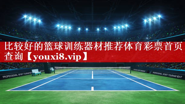 比较好的篮球训练器材推荐体育彩票首页查询
