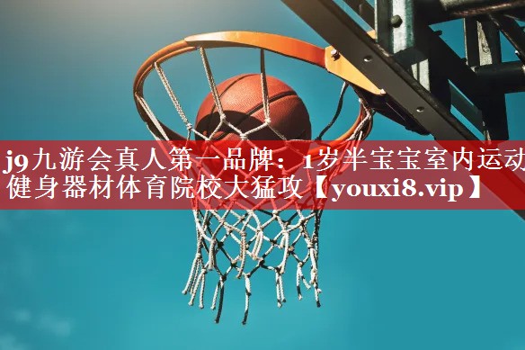 j9九游会真人第一品牌：1岁半宝宝室内运动健身器材体育院校大猛攻