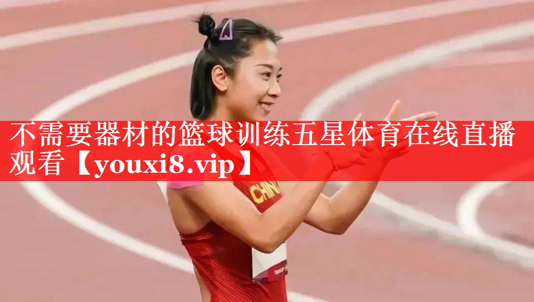 不需要器材的篮球训练五星体育在线直播观看