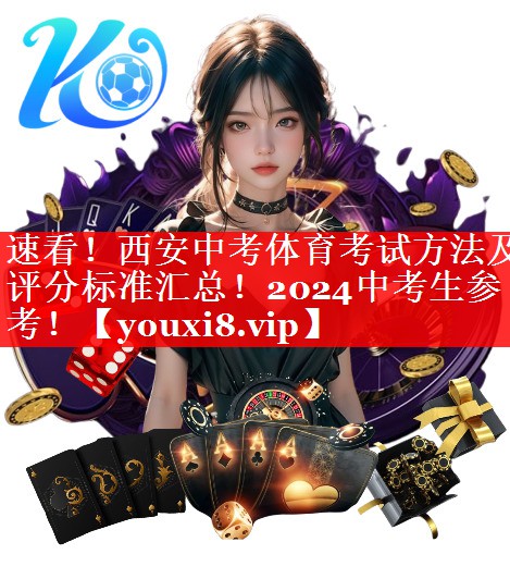 速看！西安中考体育考试方法及评分标准汇总！2024中考生参考！