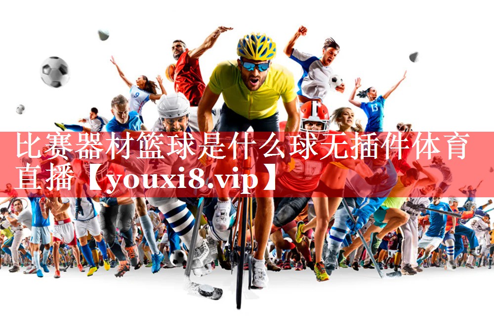 比赛器材篮球是什么球无插件体育直播