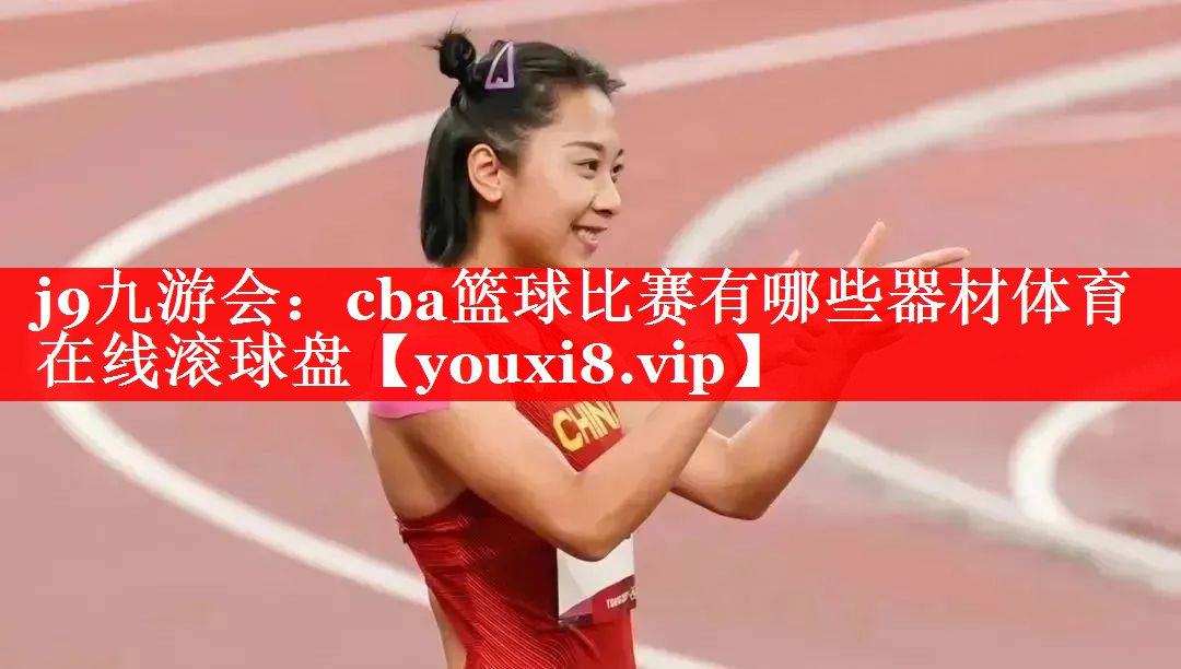 j9九游会：cba篮球比赛有哪些器材体育在线滚球盘