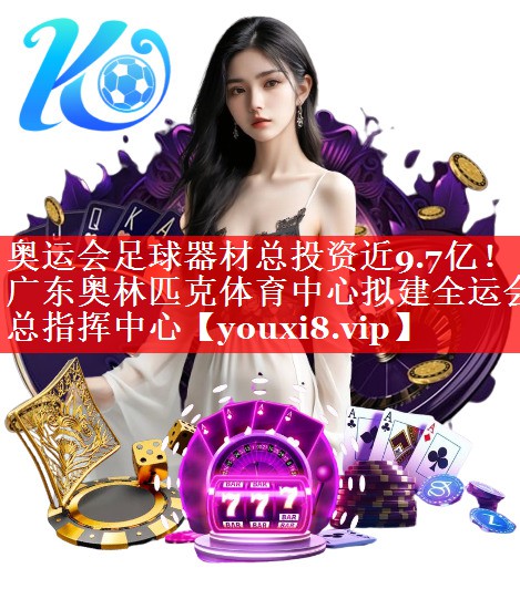奥运会足球器材总投资近9.7亿！广东奥林匹克体育中心拟建全运会总指挥中心