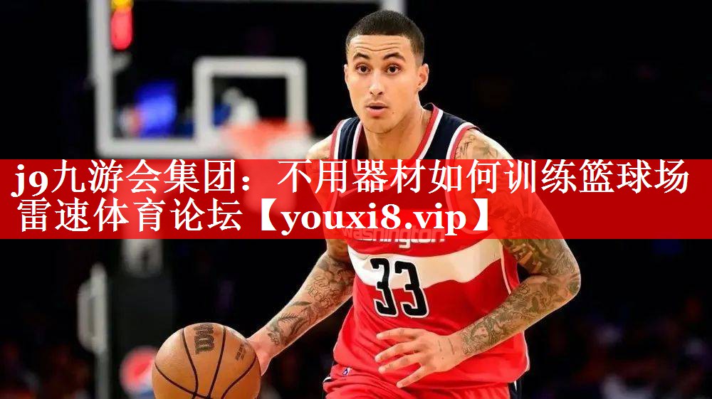 j9九游会集团：不用器材如何训练篮球场雷速体育论坛