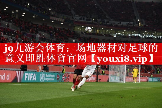 j9九游会体育：场地器材对足球的意义即胜体育官网