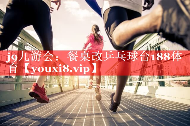 j9九游会：餐桌改乒乓球台188体育