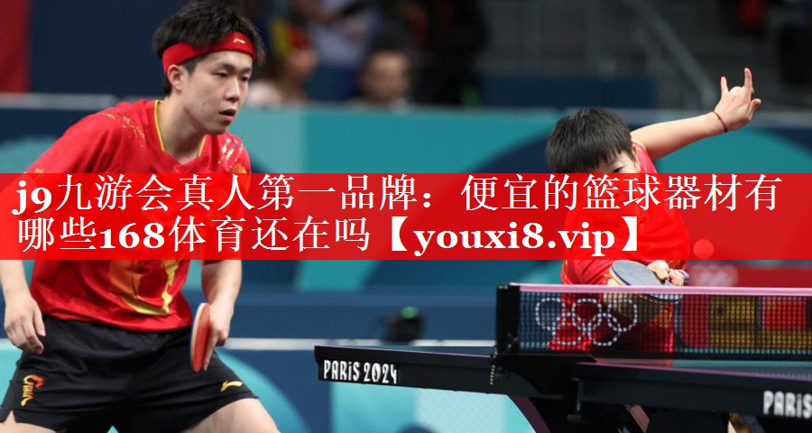 j9九游会真人第一品牌：便宜的篮球器材有哪些168体育还在吗