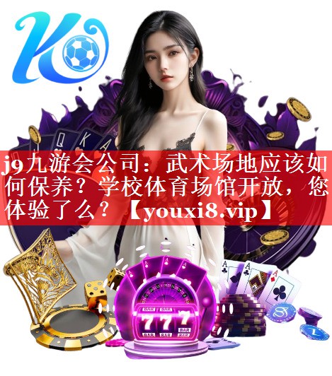 j9九游会公司：武术场地应该如何保养？学校体育场馆开放，您体验了么？