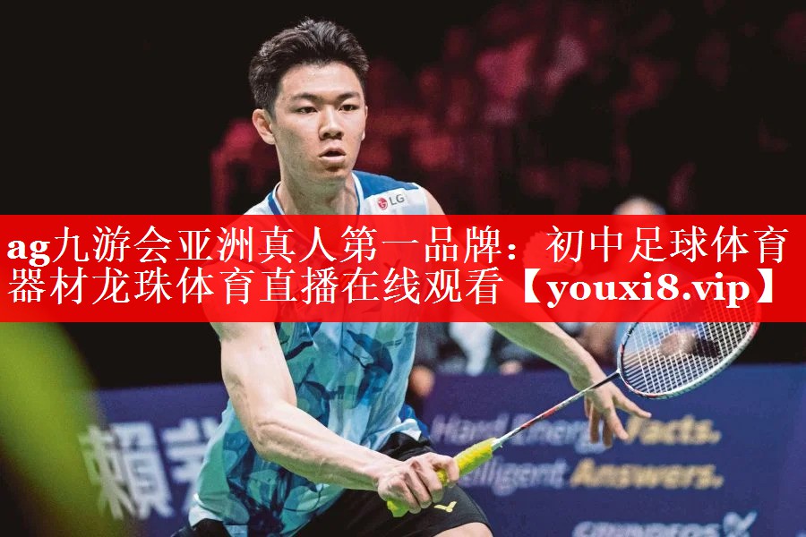 ag九游会亚洲真人第一品牌：初中足球体育器材龙珠体育直播在线观看
