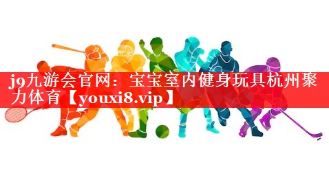 j9九游会官网：宝宝室内健身玩具杭州聚力体育