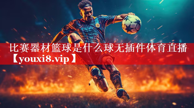 比赛器材篮球是什么球无插件体育直播