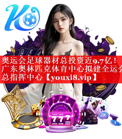 奥运会足球器材总投资近9.7亿！广东奥林匹克体育中心拟建全运会总指挥中心